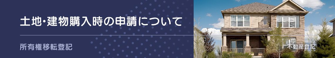土地・建物購入時の申請について - 所有権移転登記 - 不動産登記