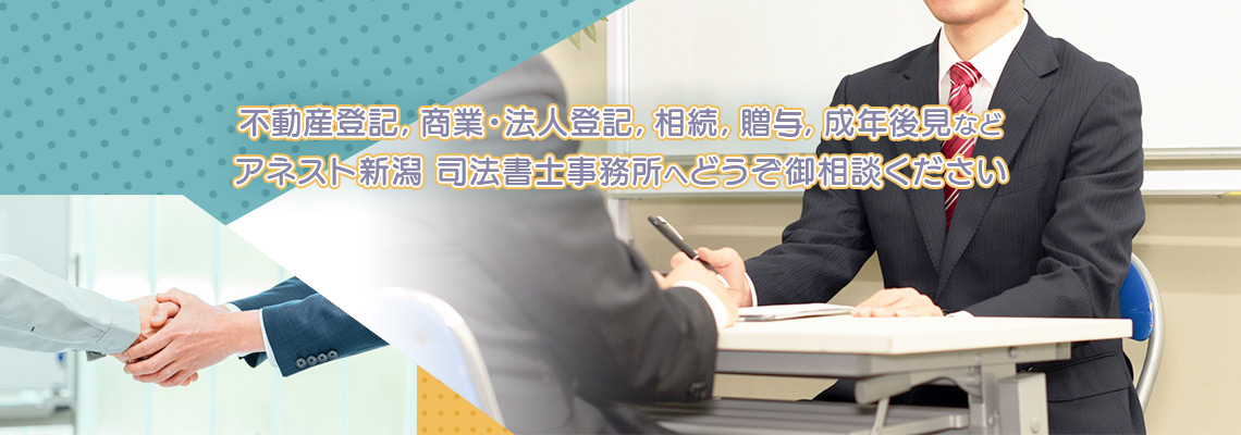 不動産登記，商業・法人登記，相続，贈与，成年後見などアネスト新潟 司法書士事務所へどうぞ御相談ください